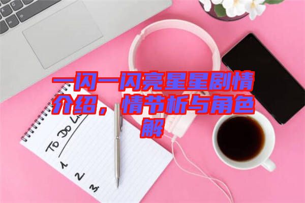 一閃一閃亮星星劇情介紹，情節(jié)析與角色解