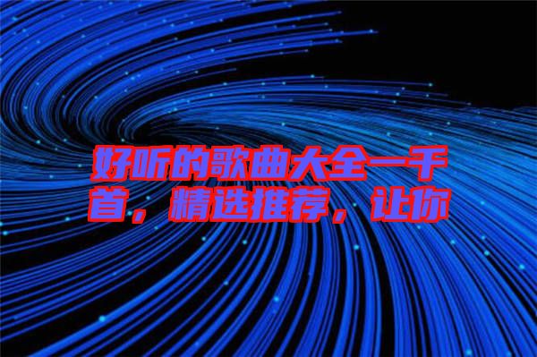好聽的歌曲大全一千首，精選推薦，讓你