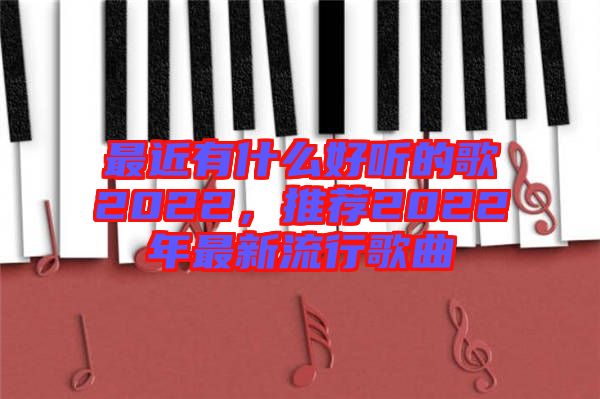 最近有什么好聽的歌2022，推薦2022年最新流行歌曲
