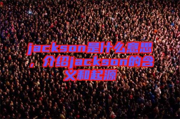 jackson是什么意思，介紹jackson的含義和起源
