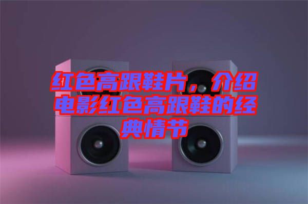 紅色高跟鞋片，介紹電影紅色高跟鞋的經(jīng)典情節(jié)