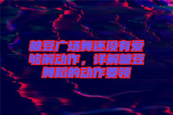 糖豆廣場舞還沒有愛夠解動作，詳解糖豆舞蹈的動作要領(lǐng)