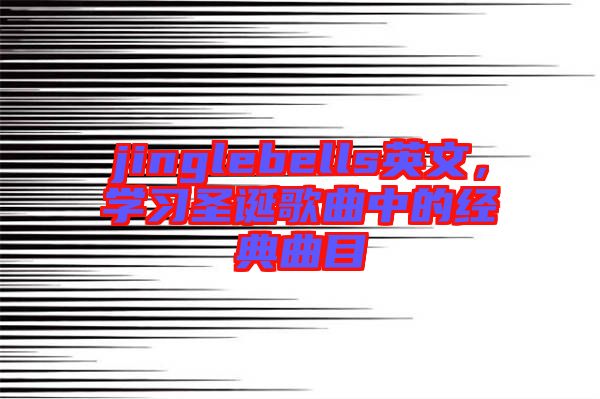 jinglebells英文，學習圣誕歌曲中的經(jīng)典曲目