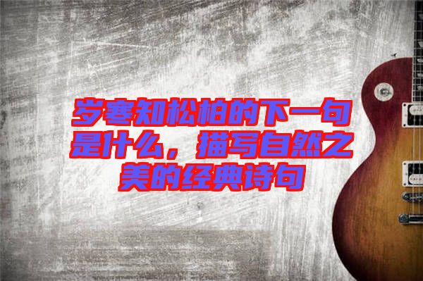 歲寒知松柏的下一句是什么，描寫自然之美的經(jīng)典詩句