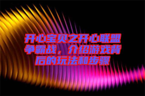 開心寶貝之開心聯(lián)盟爭霸戰(zhàn)，介紹游戲背后的玩法和步驟