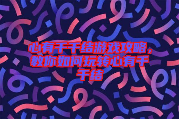 心有千千結(jié)游戲攻略，教你如何玩轉(zhuǎn)心有千千結(jié)