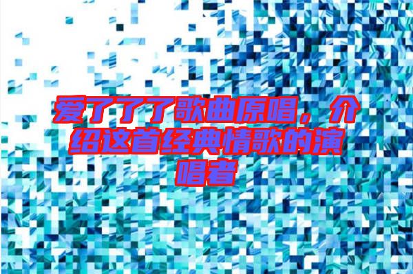 愛了了了歌曲原唱，介紹這首經(jīng)典情歌的演唱者