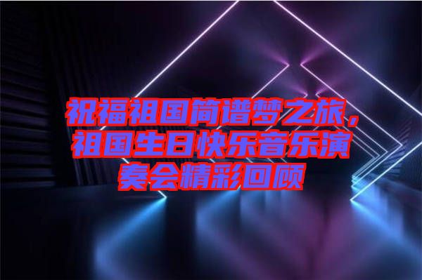 祝福祖國簡譜夢之旅，祖國生日快樂音樂演奏會精彩回顧