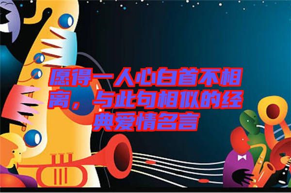 愿得一人心白首不相離，與此句相似的經(jīng)典愛情名言