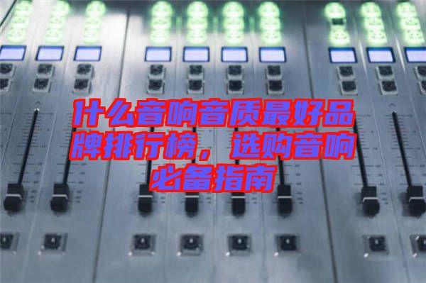 什么音響音質(zhì)最好品牌排行榜，選購(gòu)音響必備指南