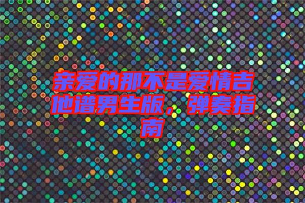 親愛(ài)的那不是愛(ài)情吉他譜男生版，彈奏指南