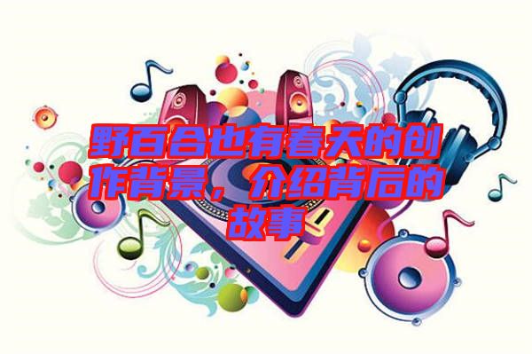 野百合也有春天的創(chuàng)作背景，介紹背后的故事
