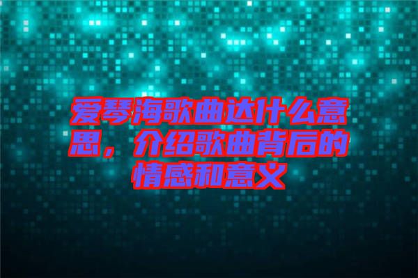 愛琴海歌曲達(dá)什么意思，介紹歌曲背后的情感和意義