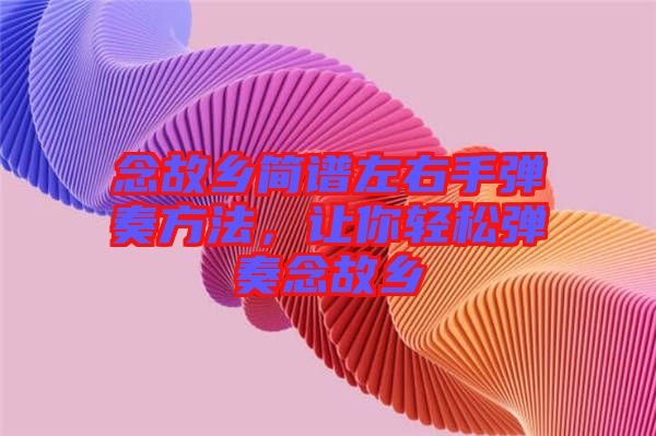 念故鄉(xiāng)簡譜左右手彈奏方法，讓你輕松彈奏念故鄉(xiāng)