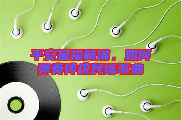 平安是福簡(jiǎn)譜，如何彈奏傳統(tǒng)民謠歌曲