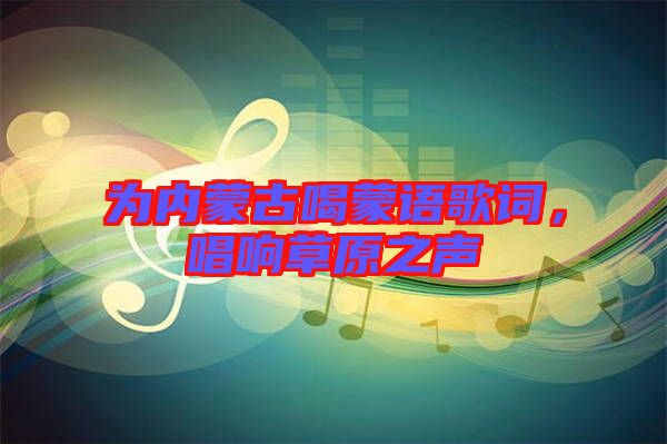 為內(nèi)蒙古喝蒙語(yǔ)歌詞，唱響草原之聲