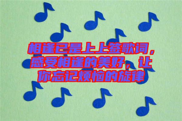 相逢已是上上簽歌詞，感受相逢的美好，讓你忘記煩惱的旋律