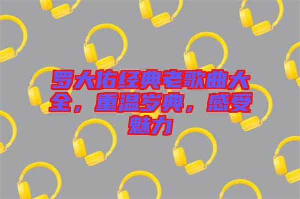 羅大佑經(jīng)典老歌曲大全，重溫歲典，感受魅力