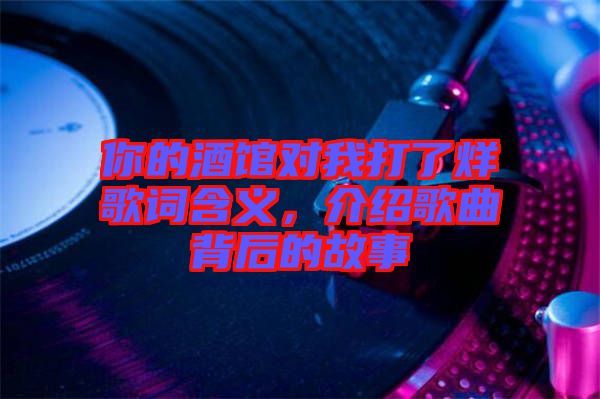 你的酒館對我打了烊歌詞含義，介紹歌曲背后的故事