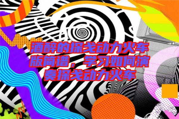 酒醉的探戈動(dòng)力火車版簡(jiǎn)譜，學(xué)習(xí)如何演奏探戈動(dòng)力火車