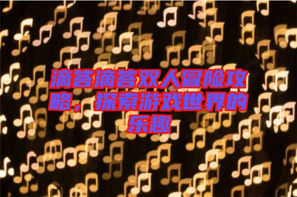 滴答滴答雙人冒險攻略，探索游戲世界的樂趣