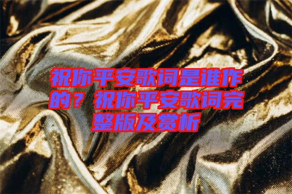 祝你平安歌詞是誰作的？祝你平安歌詞完整版及賞析