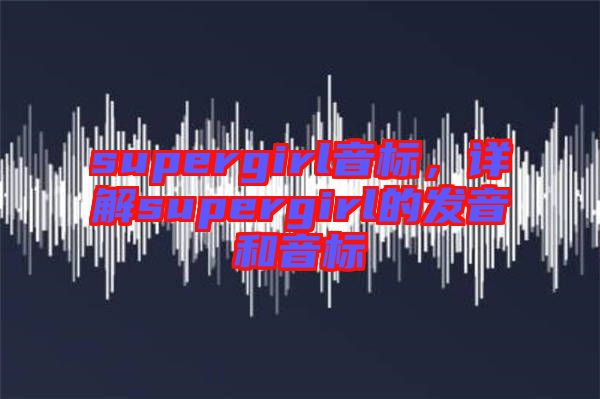 supergirl音標(biāo)，詳解supergirl的發(fā)音和音標(biāo)