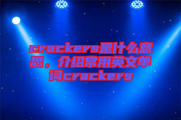 crackers是什么意思，介紹常用英文單詞crackers