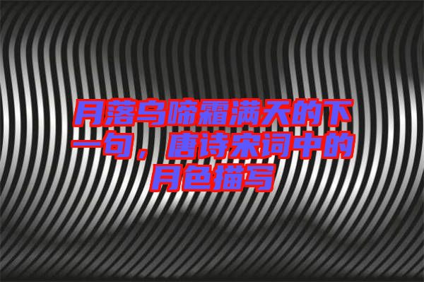 月落烏啼霜滿天的下一句，唐詩(shī)宋詞中的月色描寫(xiě)