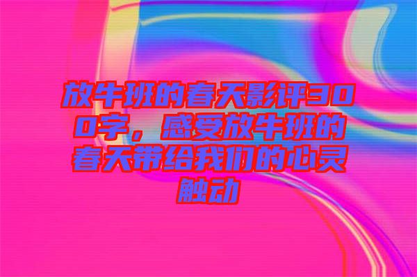 放牛班的春天影評300字，感受放牛班的春天帶給我們的心靈觸動