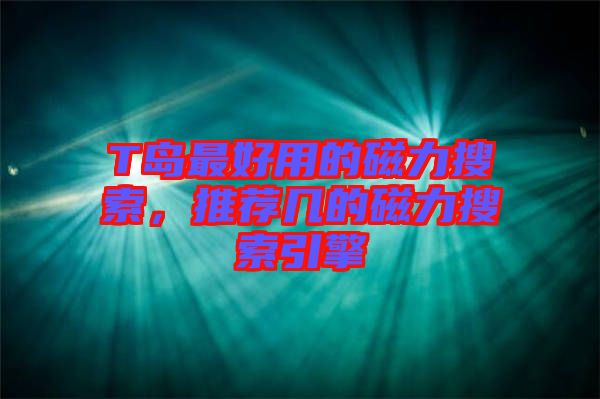 T島最好用的磁力搜索，推薦幾的磁力搜索引擎