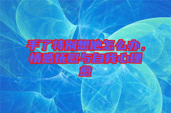 手了特別想他怎么辦，情感撫慰與自我心理愈