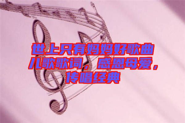 世上只有媽媽好歌曲兒歌歌詞，感恩母愛，傳唱經(jīng)典