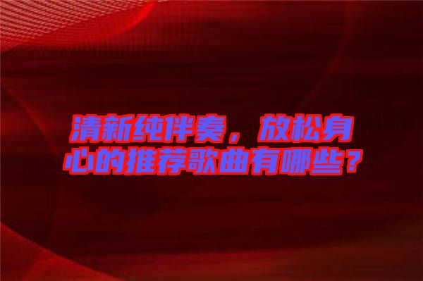 清新純伴奏，放松身心的推薦歌曲有哪些？