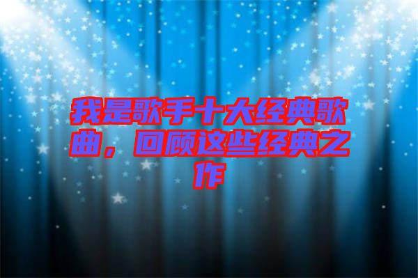 我是歌手十大經(jīng)典歌曲，回顧這些經(jīng)典之作