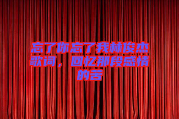 忘了你忘了我林俊杰歌詞，回憶那段感情的苦