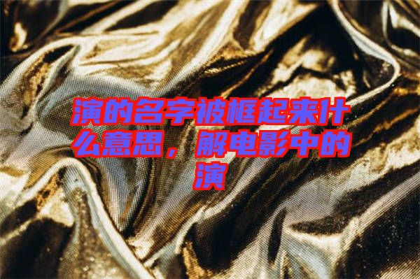 演的名字被框起來什么意思，解電影中的演