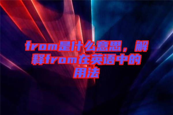 from是什么意思，解釋from在英語中的用法
