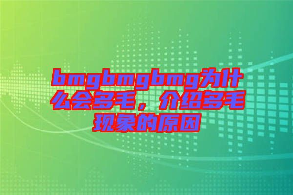 bmgbmgbmg為什么會多毛，介紹多毛現(xiàn)象的原因