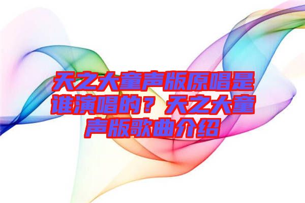 天之大童聲版原唱是誰演唱的？天之大童聲版歌曲介紹