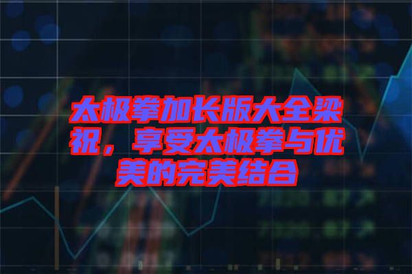 太極拳加長(zhǎng)版大全梁祝，享受太極拳與優(yōu)美的完美結(jié)合