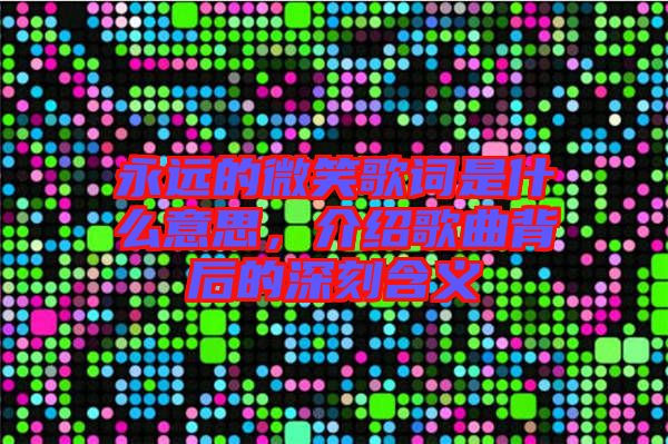 永遠的微笑歌詞是什么意思，介紹歌曲背后的深刻含義