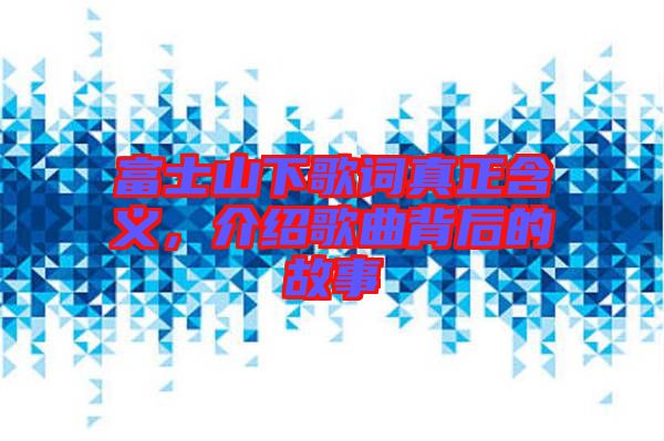 富士山下歌詞真正含義，介紹歌曲背后的故事