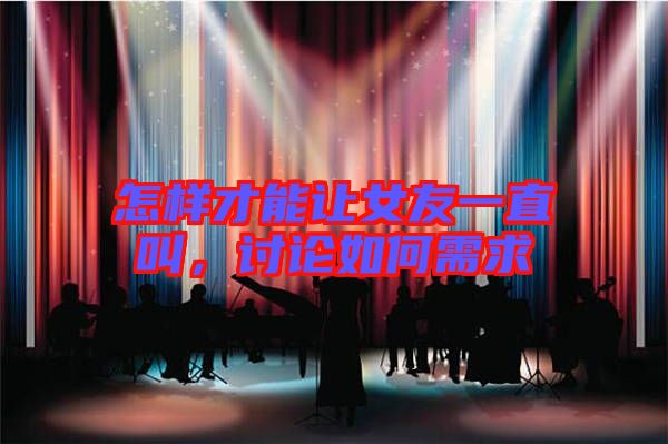 怎樣才能讓女友一直叫，討論如何需求