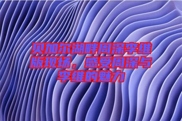 貝加爾湖畔周深李維版現(xiàn)場(chǎng)，感受周深與李維的魅力