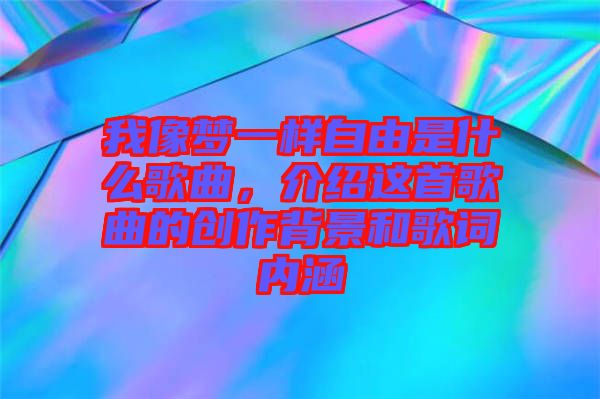 我像夢(mèng)一樣自由是什么歌曲，介紹這首歌曲的創(chuàng)作背景和歌詞內(nèi)涵