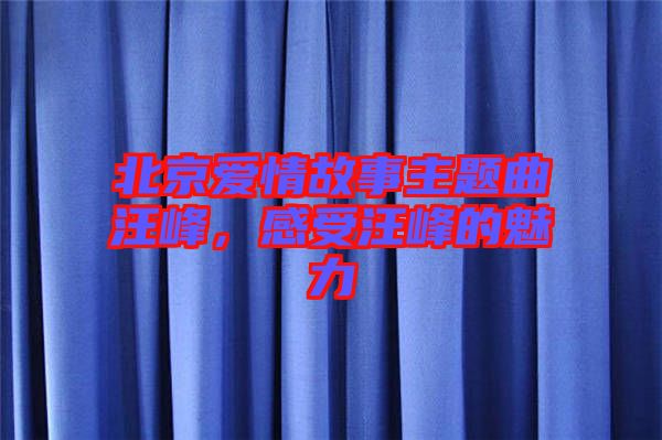 北京愛情故事主題曲汪峰，感受汪峰的魅力