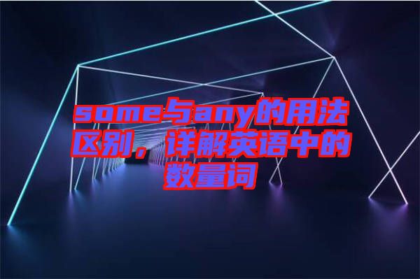 some與any的用法區(qū)別，詳解英語中的數(shù)量詞