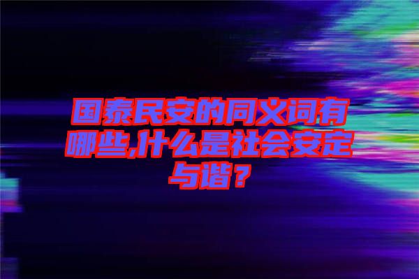 國泰民安的同義詞有哪些,什么是社會(huì)安定與諧？