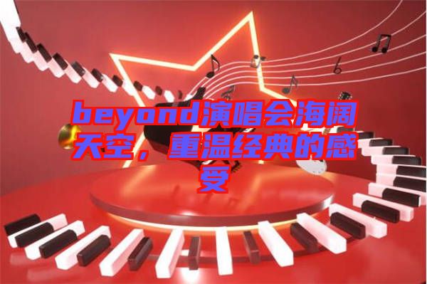 beyond演唱會海闊天空，重溫經(jīng)典的感受